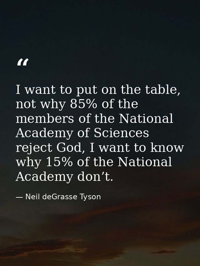 I want to put on the table, not why 85% of the members of the National Academy of Sciences reject God, I want to know wh — Neil deGrasse Tyson