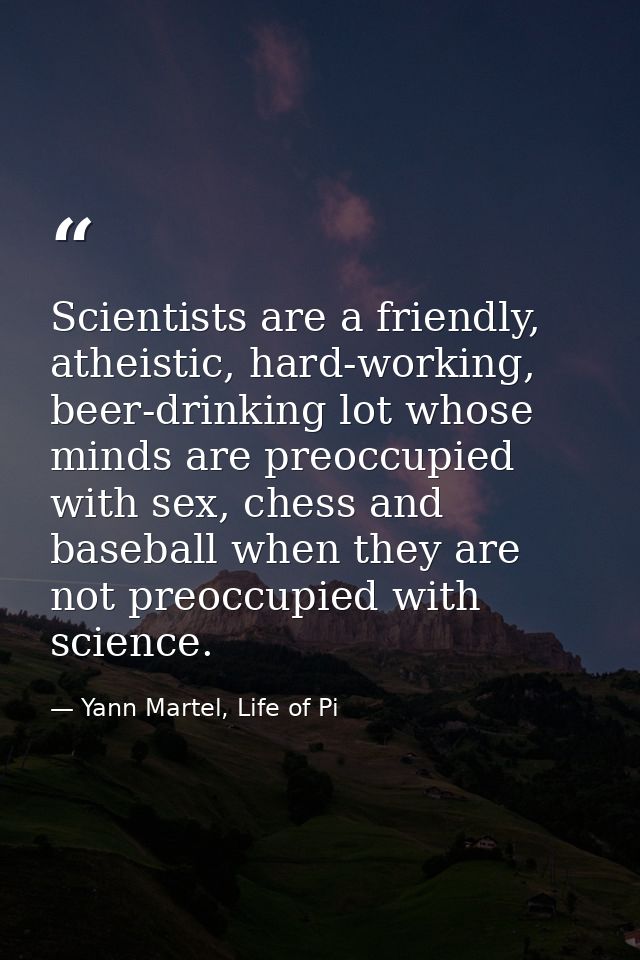 Scientists are a friendly, atheistic, hard-working, beer-drinking lot whose minds are preoccupied with sex, chess and ba — Yann Martel, Life of Pi