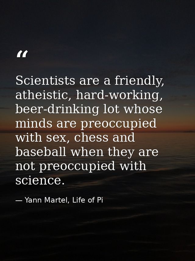 Scientists are a friendly, atheistic, hard-working, beer-drinking lot whose minds are preoccupied with sex, chess and ba — Yann Martel, Life of Pi