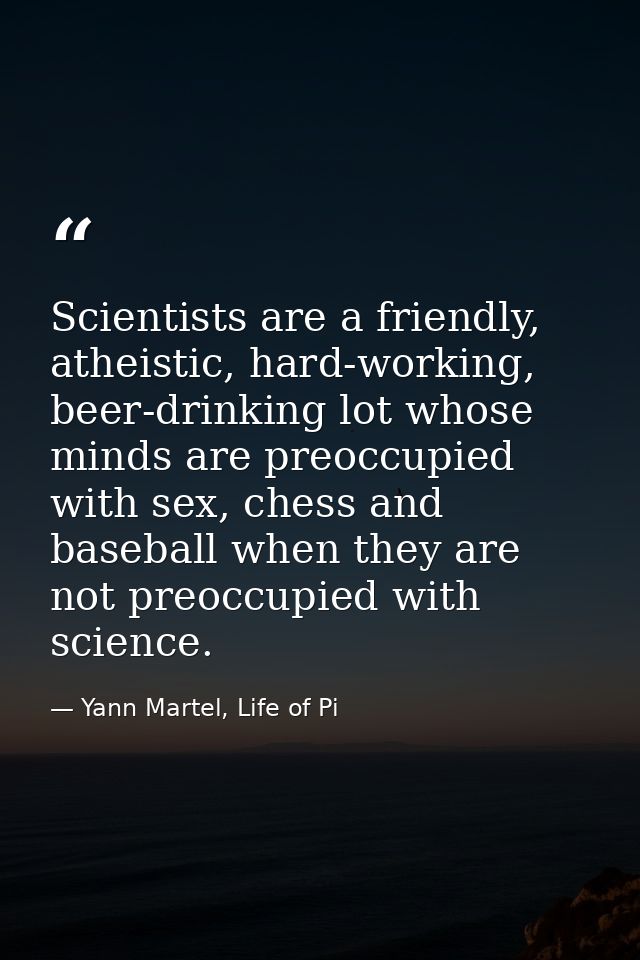 Scientists are a friendly, atheistic, hard-working, beer-drinking lot whose minds are preoccupied with sex, chess and ba — Yann Martel, Life of Pi