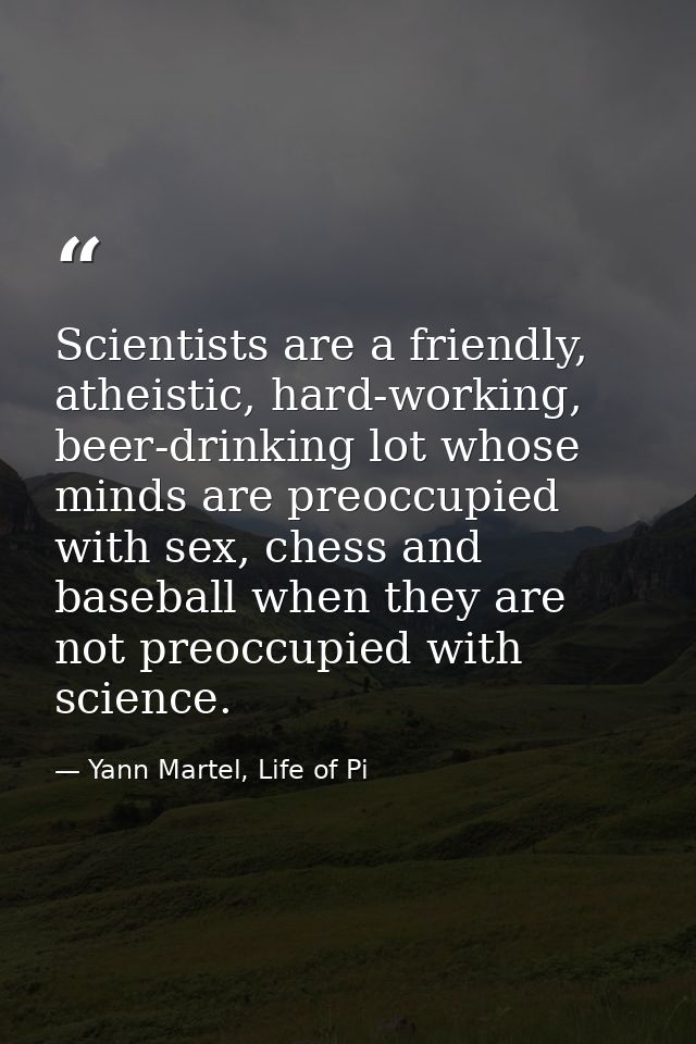 Scientists are a friendly, atheistic, hard-working, beer-drinking lot whose minds are preoccupied with sex, chess and ba — Yann Martel, Life of Pi
