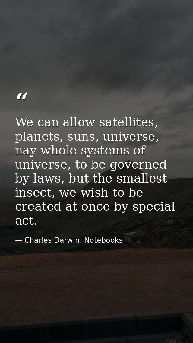 We can allow satellites, planets, suns, universe, nay whole systems of universe, to be governed by laws, but the smalles — Charles Darwin, Notebooks