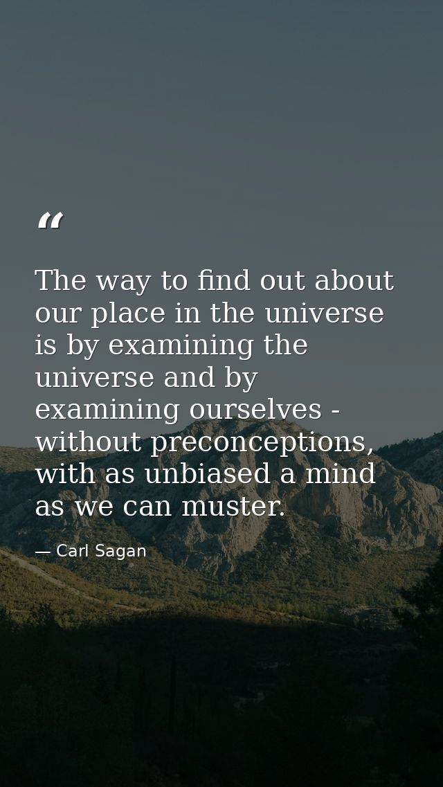 The way to find out about our place in the universe is by examining the universe and by examining ourselves - without pr — Carl Sagan