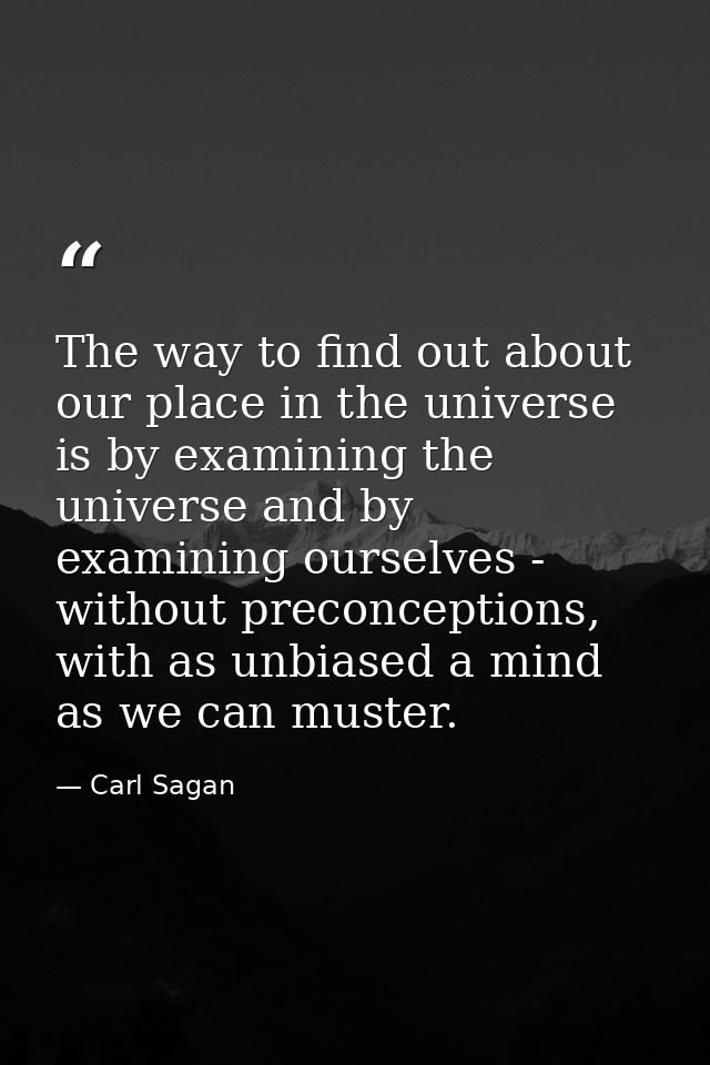 The way to find out about our place in the universe is by examining the universe and by examining ourselves - without pr — Carl Sagan