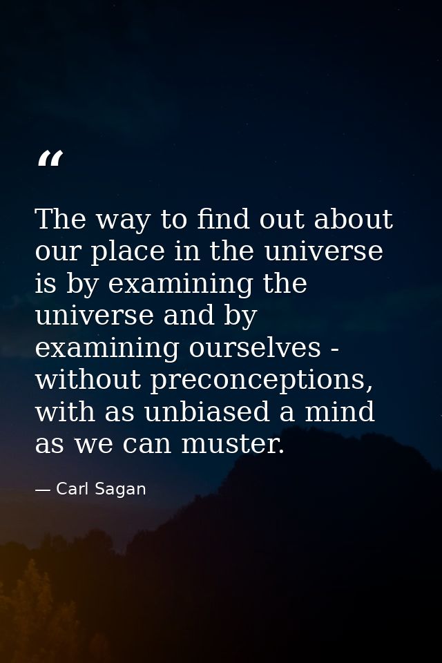 The way to find out about our place in the universe is by examining the universe and by examining ourselves - without pr — Carl Sagan