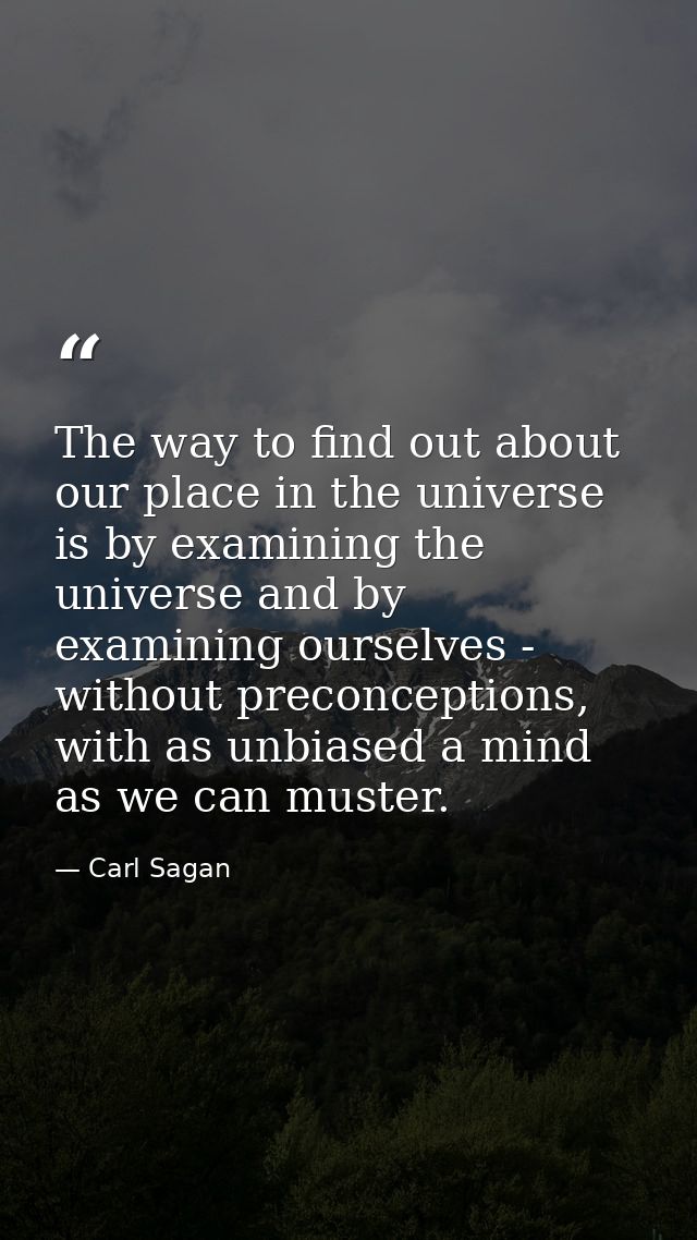 The way to find out about our place in the universe is by examining the universe and by examining ourselves - without pr — Carl Sagan
