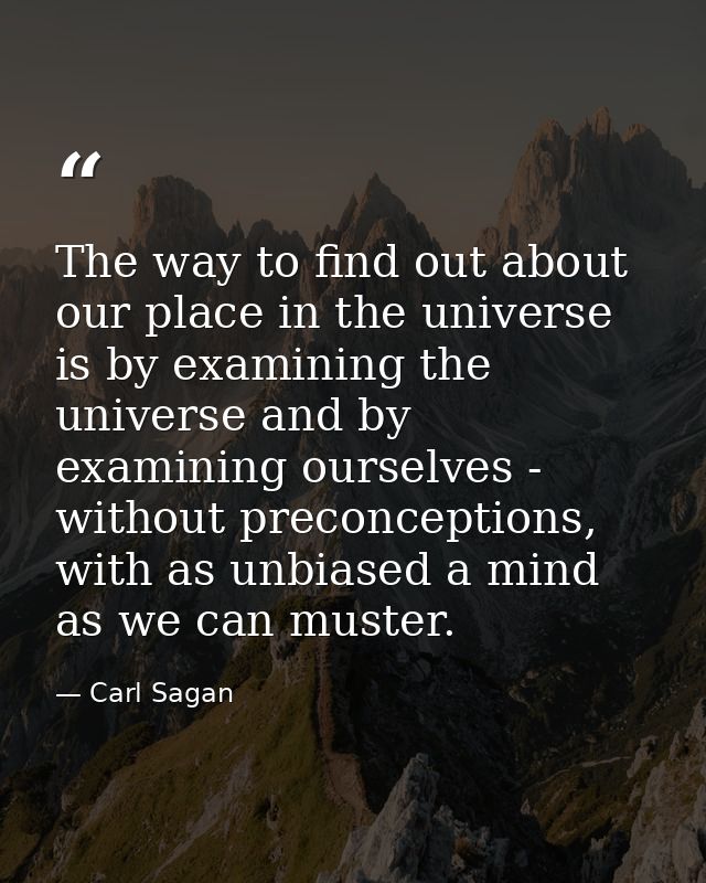 The way to find out about our place in the universe is by examining the universe and by examining ourselves - without pr — Carl Sagan