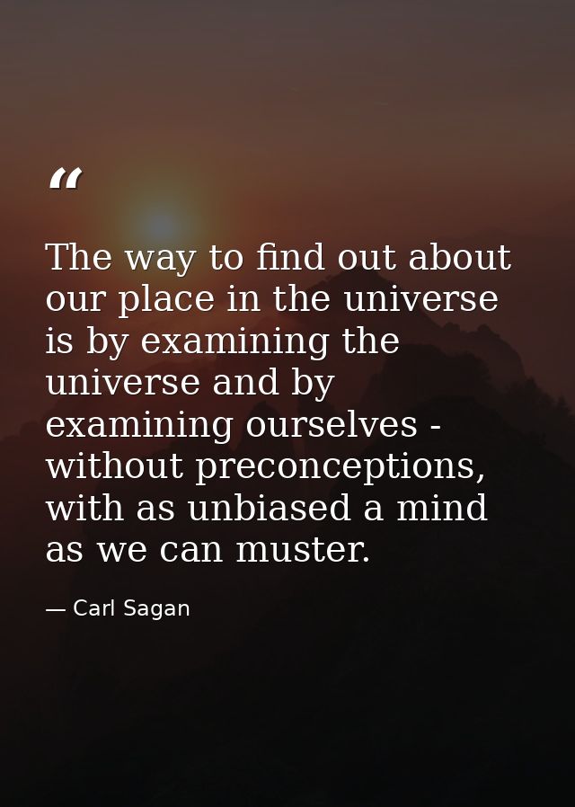 The way to find out about our place in the universe is by examining the universe and by examining ourselves - without pr — Carl Sagan