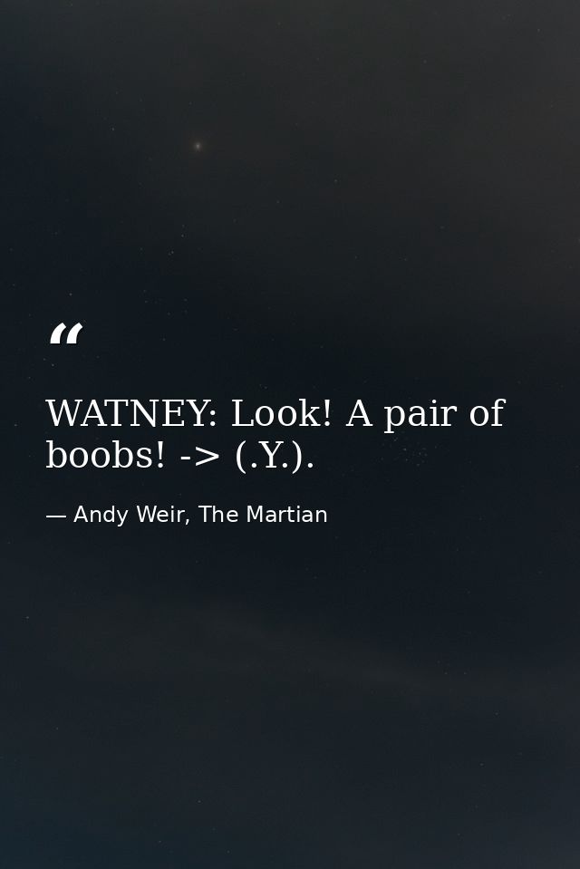 WATNEY: Look! A pair of boobs! -> (.Y.). — Andy Weir, The Martian