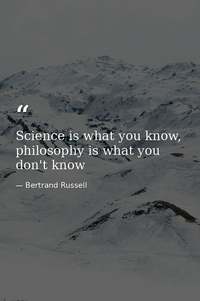 Science is what you know, philosophy is what you don't know — Bertrand Russell