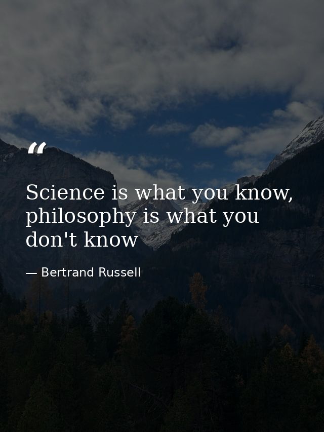 Science is what you know, philosophy is what you don't know — Bertrand Russell