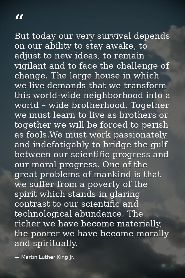 But today our very survival depends on our ability to stay awake, to adjust to new ideas, to remain vigilant and to face — Martin Luther King Jr.