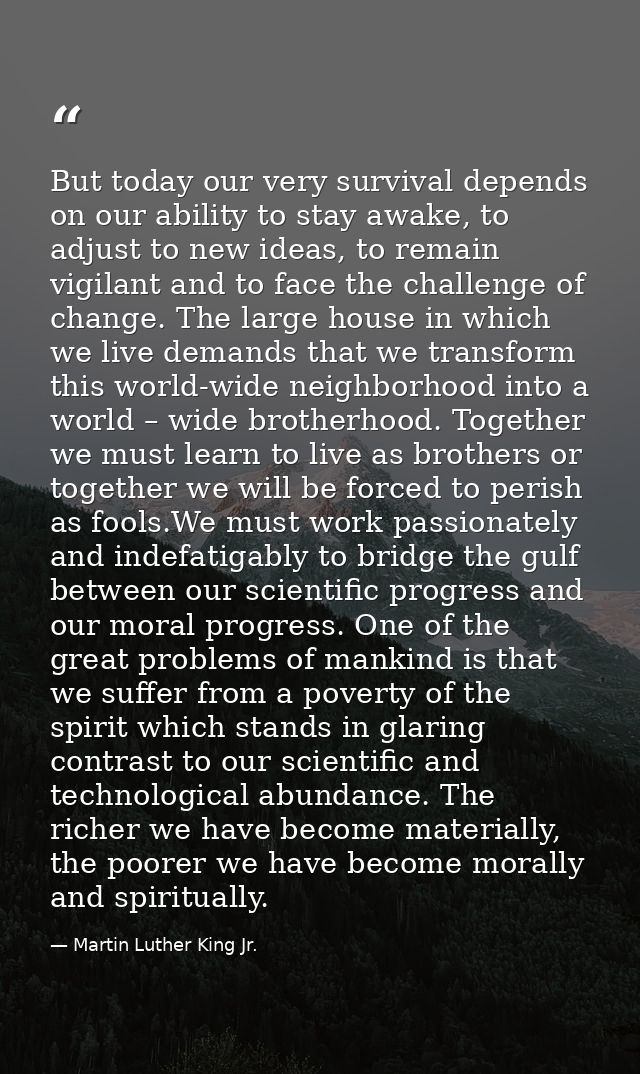 But today our very survival depends on our ability to stay awake, to adjust to new ideas, to remain vigilant and to face — Martin Luther King Jr.