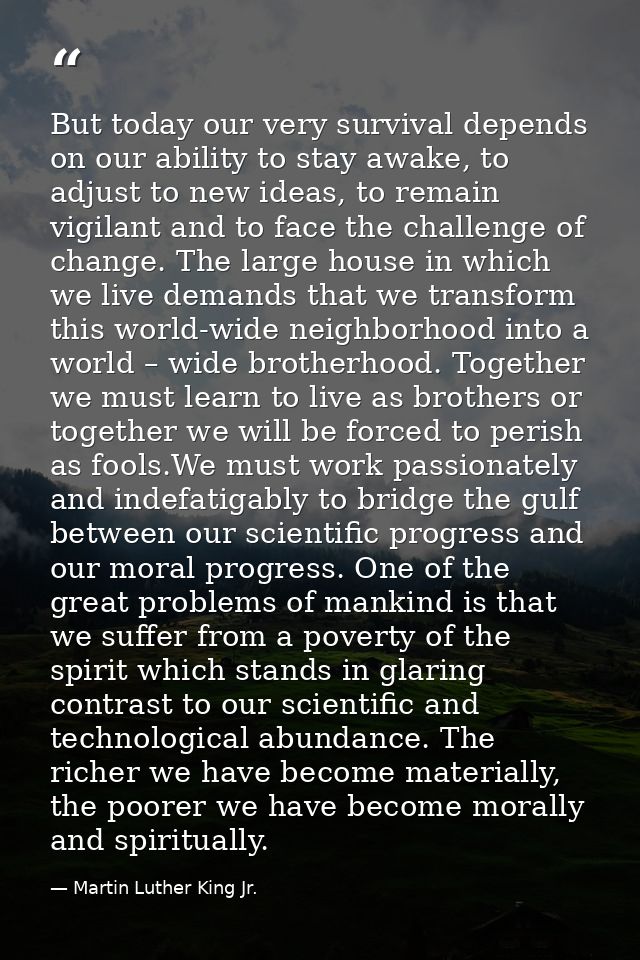 But today our very survival depends on our ability to stay awake, to adjust to new ideas, to remain vigilant and to face — Martin Luther King Jr.