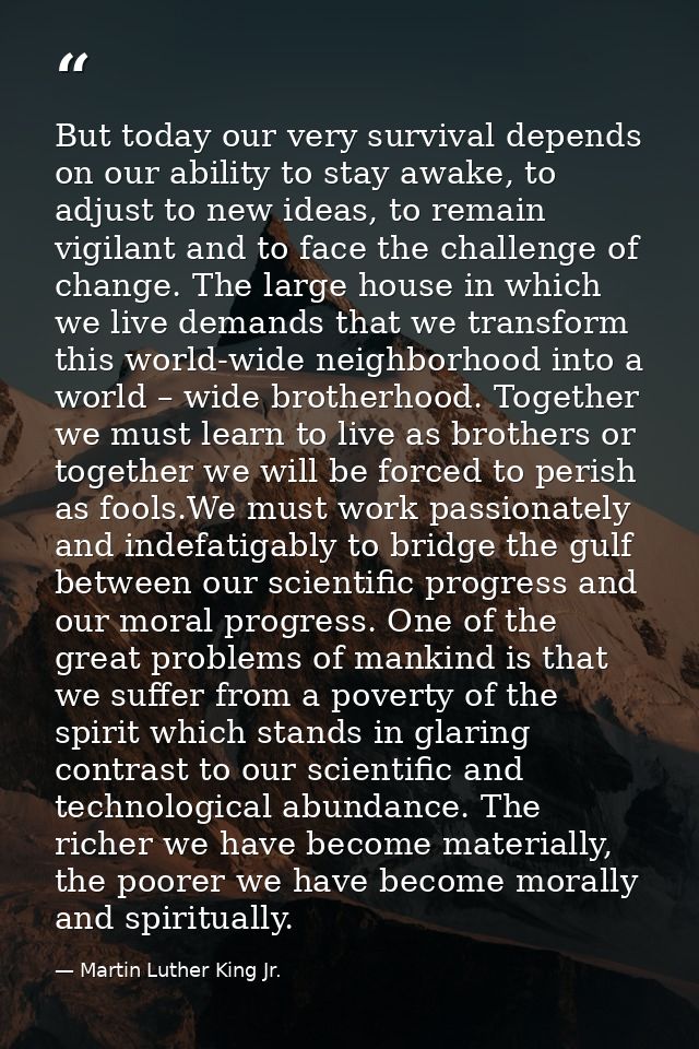 But today our very survival depends on our ability to stay awake, to adjust to new ideas, to remain vigilant and to face — Martin Luther King Jr.