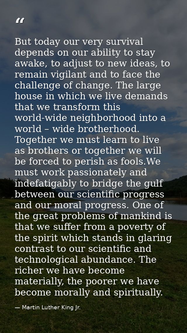 But today our very survival depends on our ability to stay awake, to adjust to new ideas, to remain vigilant and to face — Martin Luther King Jr.
