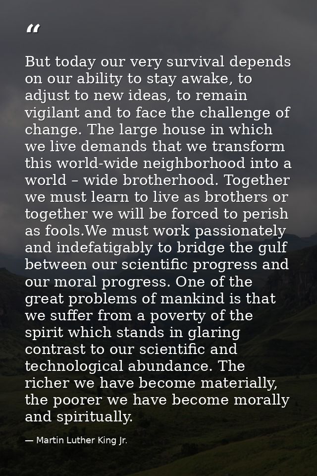 But today our very survival depends on our ability to stay awake, to adjust to new ideas, to remain vigilant and to face — Martin Luther King Jr.