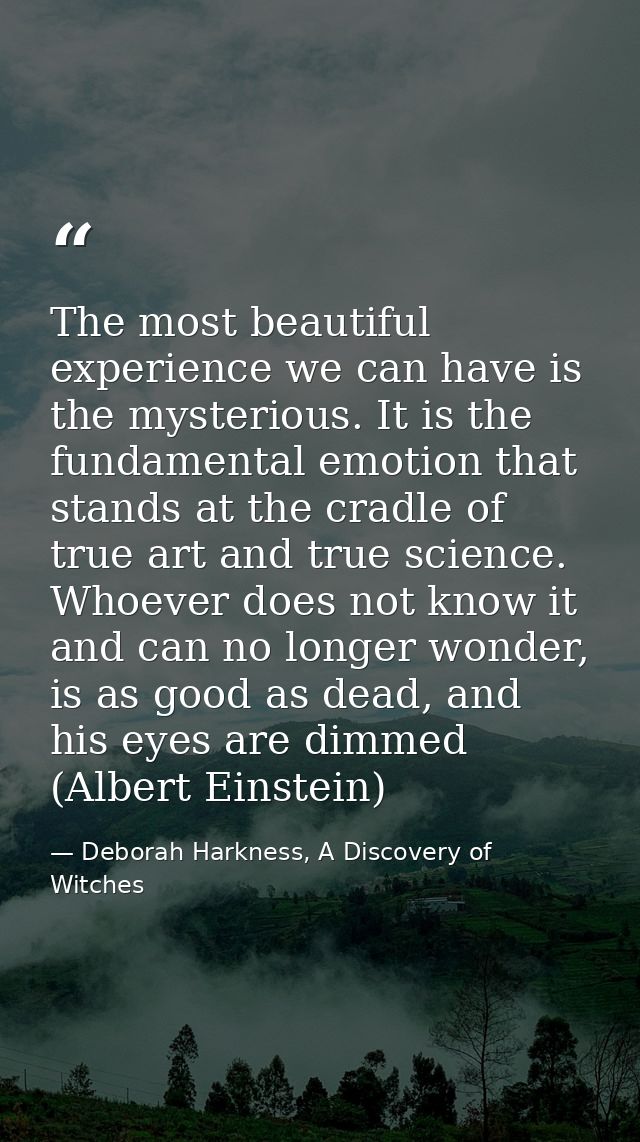 The most beautiful experience we can have is the mysterious. It is the fundamental emotion that stands at the cradle of  — Deborah Harkness, A Discovery of Witches
