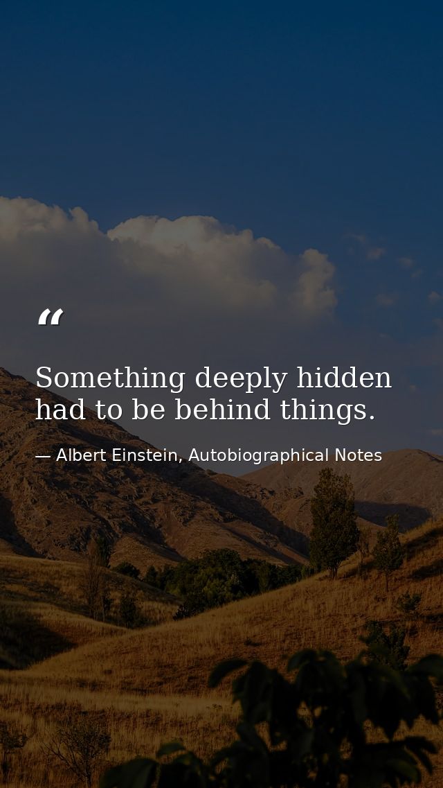 Something deeply hidden had to be behind things. — Albert Einstein, Autobiographical Notes