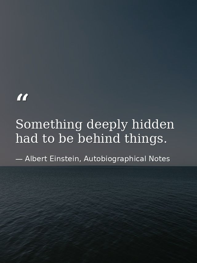 Something deeply hidden had to be behind things. — Albert Einstein, Autobiographical Notes