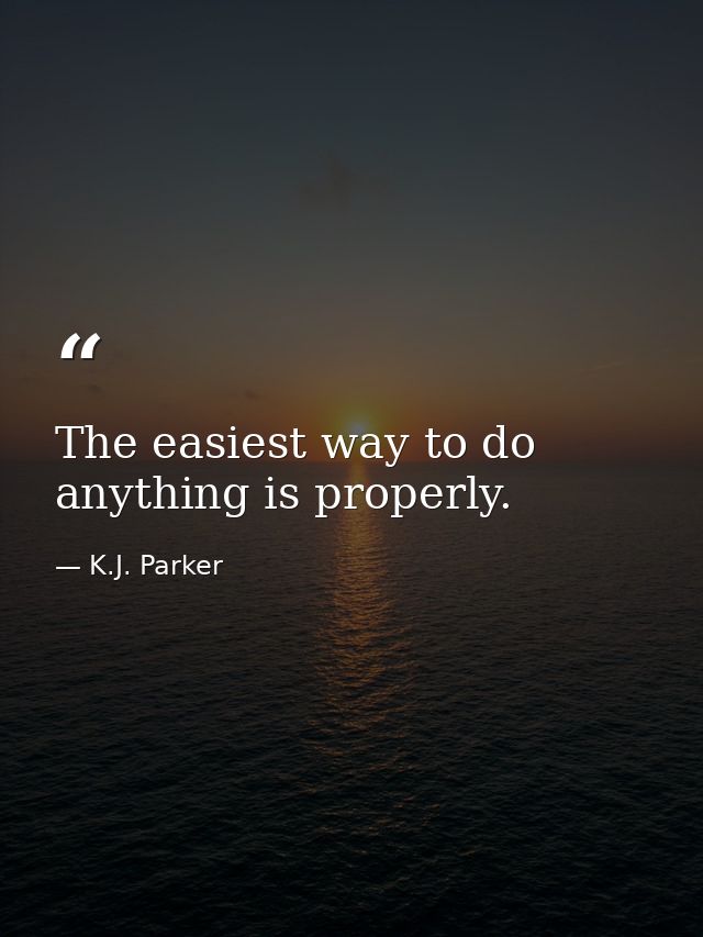 The easiest way to do anything is properly. — K.J. Parker