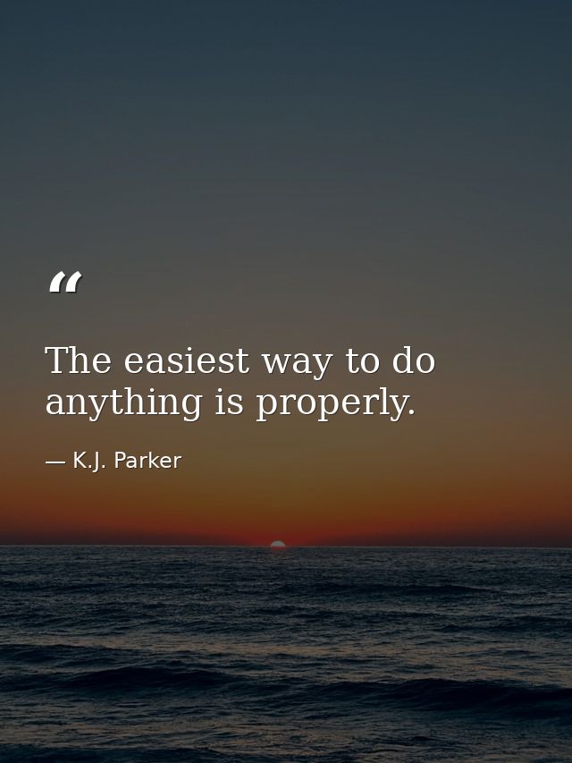 The easiest way to do anything is properly. — K.J. Parker