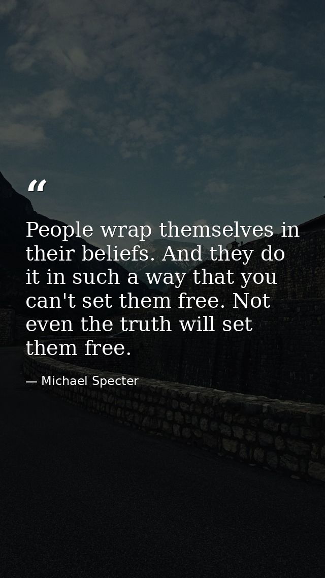 People wrap themselves in their beliefs. And they do it in such a way that you can't set them free. Not even the truth w — Michael Specter