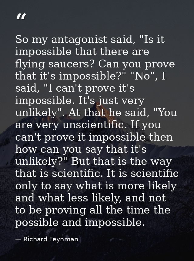 So my antagonist said, "Is it impossible that there are flying saucers? Can you prove that it's impossible?" "No", I sai — Richard Feynman
