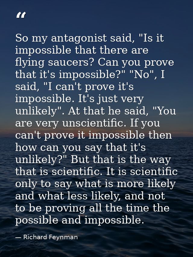 So my antagonist said, "Is it impossible that there are flying saucers? Can you prove that it's impossible?" "No", I sai — Richard Feynman