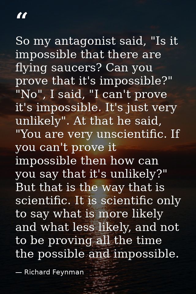 So my antagonist said, "Is it impossible that there are flying saucers? Can you prove that it's impossible?" "No", I sai — Richard Feynman