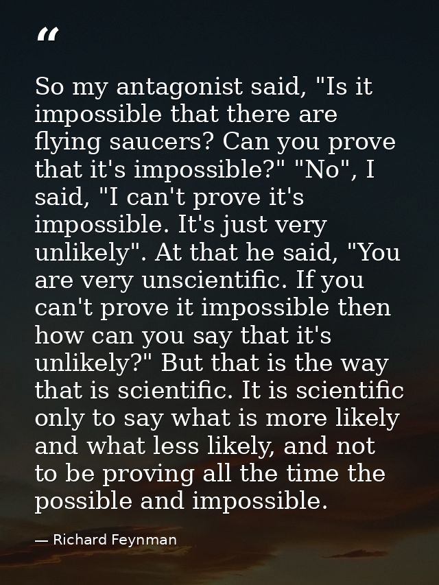 So my antagonist said, "Is it impossible that there are flying saucers? Can you prove that it's impossible?" "No", I sai — Richard Feynman