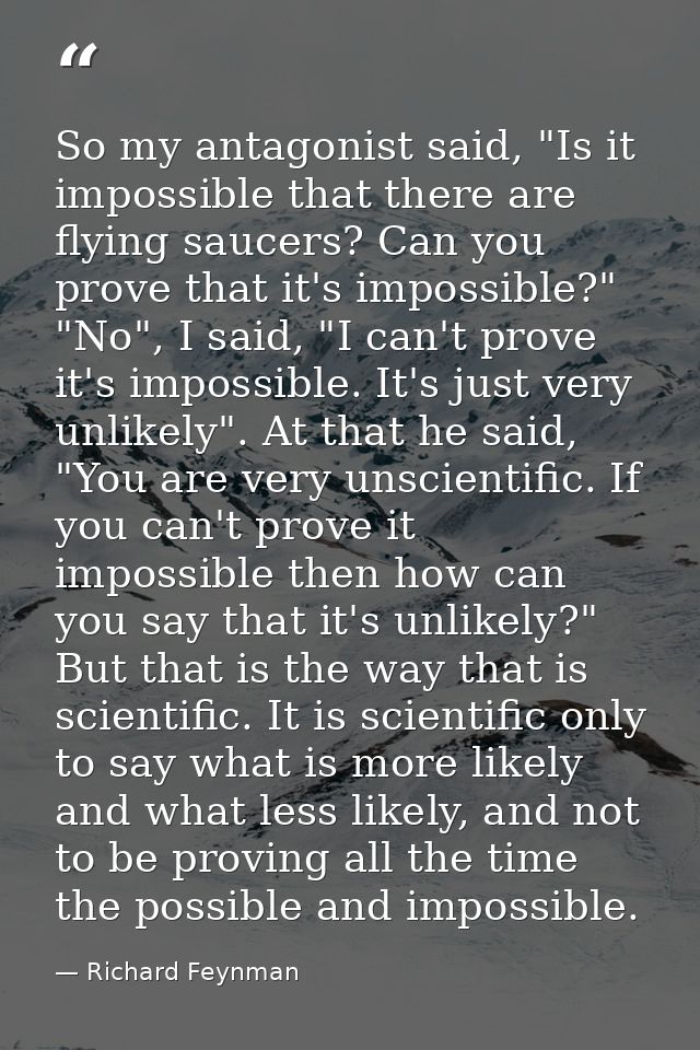 So my antagonist said, "Is it impossible that there are flying saucers? Can you prove that it's impossible?" "No", I sai — Richard Feynman