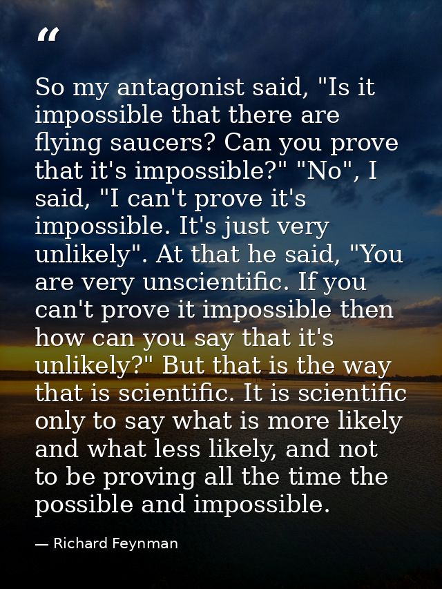 So my antagonist said, "Is it impossible that there are flying saucers? Can you prove that it's impossible?" "No", I sai — Richard Feynman