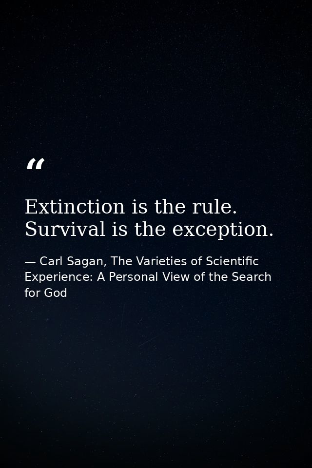 Extinction is the rule. Survival is the exception. — Carl Sagan, The Varieties of Scientific Experience: A Personal View of the Search for God