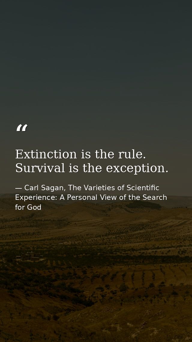 Extinction is the rule. Survival is the exception. — Carl Sagan, The Varieties of Scientific Experience: A Personal View of the Search for God