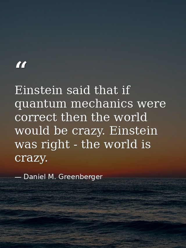 Einstein said that if quantum mechanics were correct then the world would be crazy. Einstein was right - the world is cr — Daniel M. Greenberger