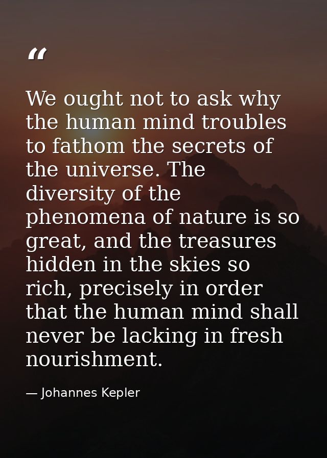 We ought not to ask why the human mind troubles to fathom the secrets of the universe. The diversity of the phenomena of — Johannes Kepler
