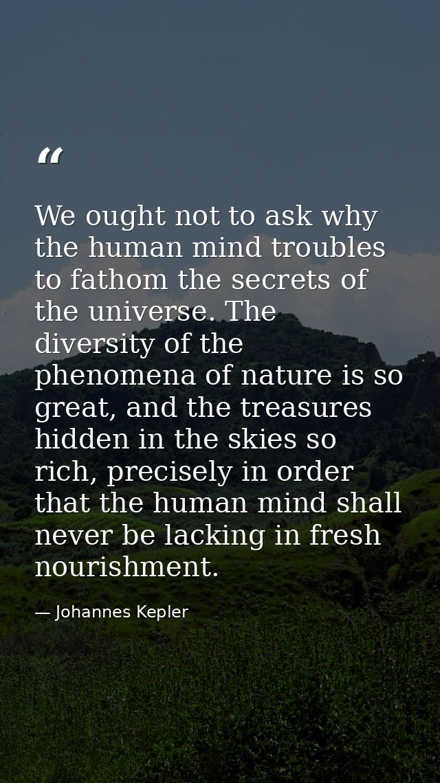 We ought not to ask why the human mind troubles to fathom the secrets of the universe. The diversity of the phenomena of — Johannes Kepler