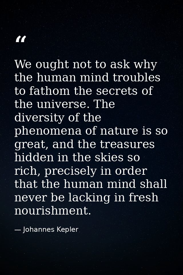 We ought not to ask why the human mind troubles to fathom the secrets of the universe. The diversity of the phenomena of — Johannes Kepler