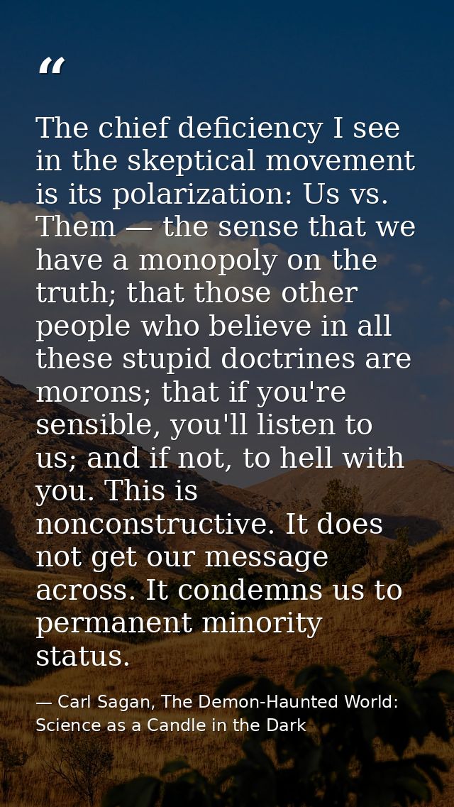 The chief deficiency I see in the skeptical movement is its polarization: Us vs. Them — the sense that we have a monopol — Carl Sagan, The Demon-Haunted World: Science as a Candle in the Dark