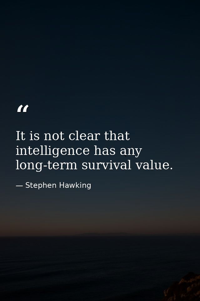 It is not clear that intelligence has any long-term survival value. — Stephen Hawking