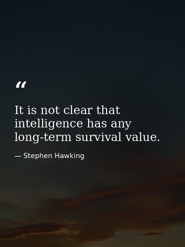 It is not clear that intelligence has any long-term survival value. — Stephen Hawking