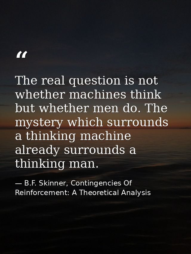 The real question is not whether machines think but whether men do. The mystery which surrounds a thinking machine alrea — B.F. Skinner, Contingencies Of Reinforcement: A Theoretical Analysis