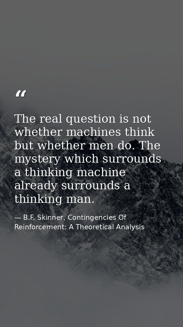 The real question is not whether machines think but whether men do. The mystery which surrounds a thinking machine alrea — B.F. Skinner, Contingencies Of Reinforcement: A Theoretical Analysis