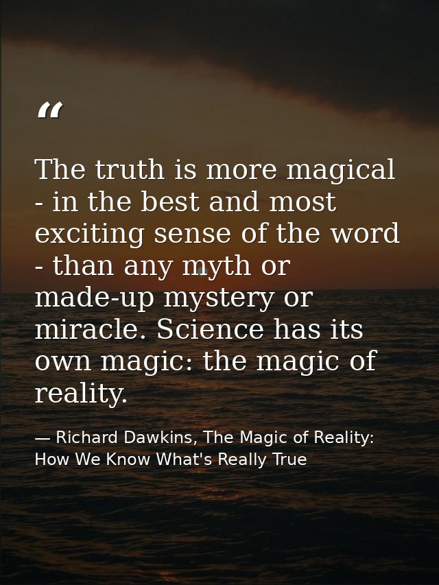 The truth is more magical - in the best and most exciting sense of the word - than any myth or made-up mystery or miracl — Richard Dawkins, The Magic of Reality: How We Know What's Really True