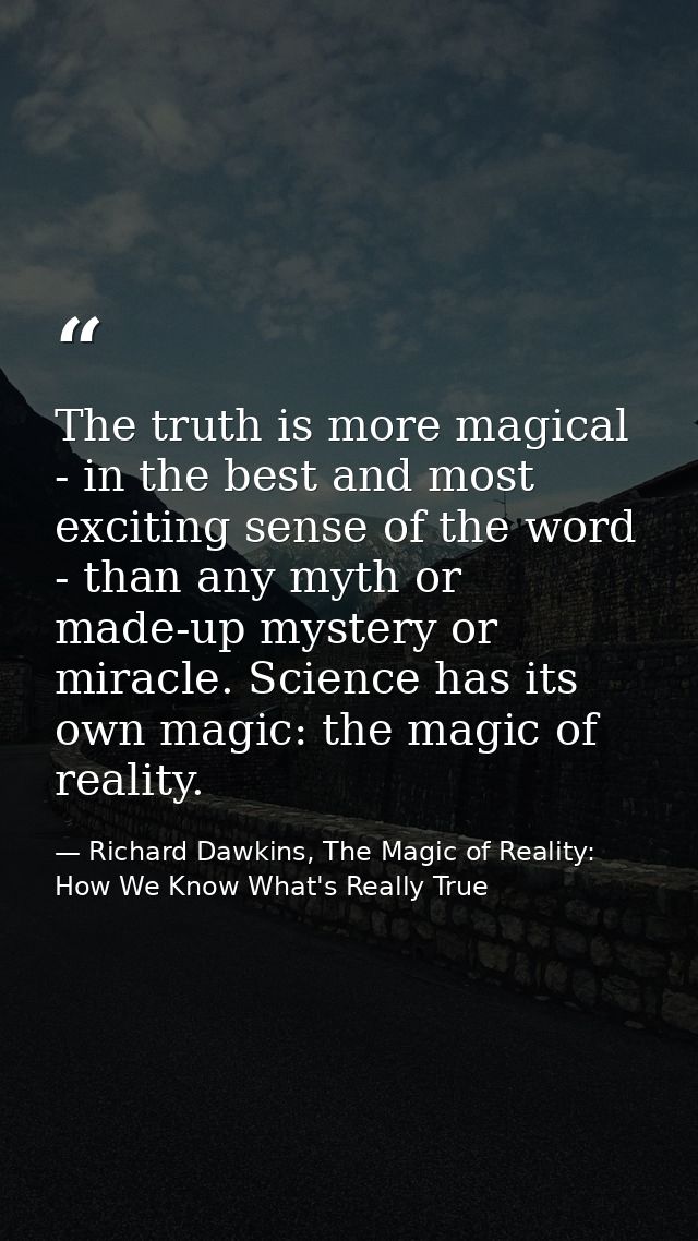 The truth is more magical - in the best and most exciting sense of the word - than any myth or made-up mystery or miracl — Richard Dawkins, The Magic of Reality: How We Know What's Really True
