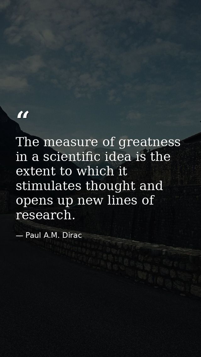 The measure of greatness in a scientific idea is the extent to which it stimulates thought and opens up new lines of res — Paul A.M. Dirac