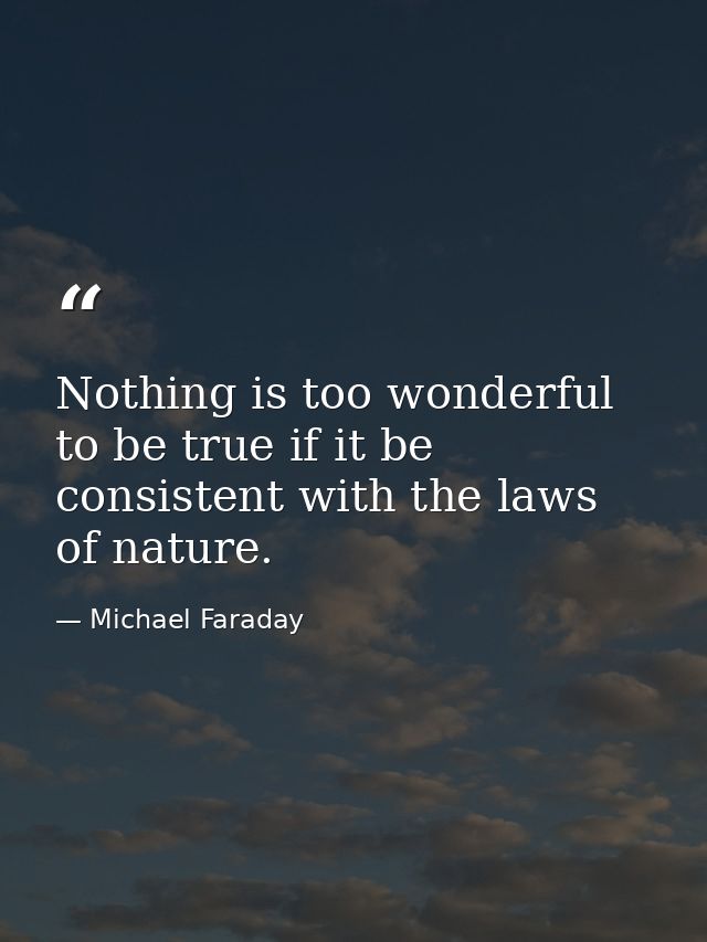 Nothing is too wonderful to be true if it be consistent with the laws of nature. — Michael Faraday