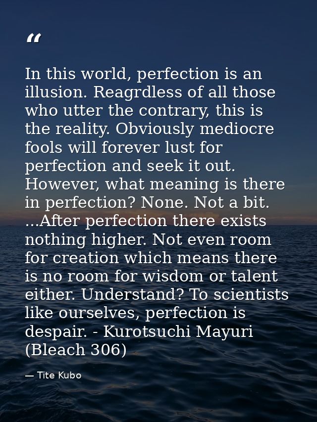 In this world, perfection is an illusion. Reagrdless of all those who utter the contrary, this is the reality. Obviously — Tite Kubo