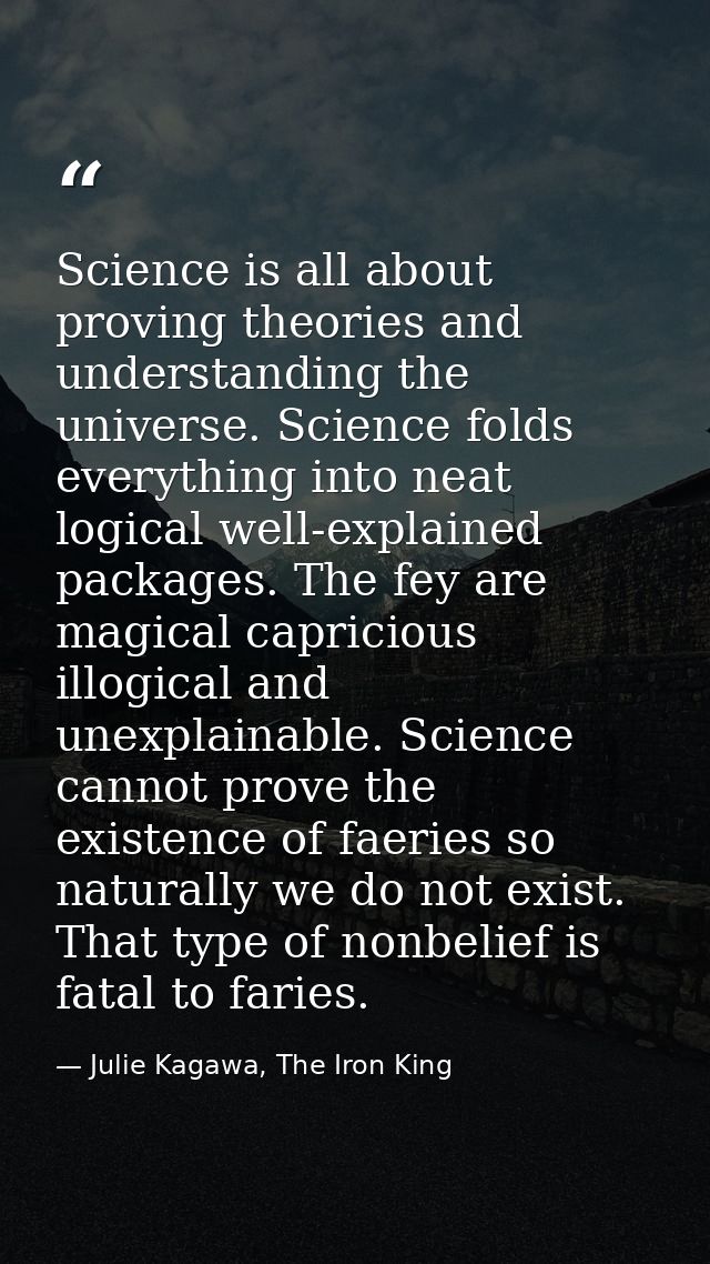 Science is all about proving theories and understanding the universe. Science folds everything into neat logical well-ex — Julie Kagawa, The Iron King